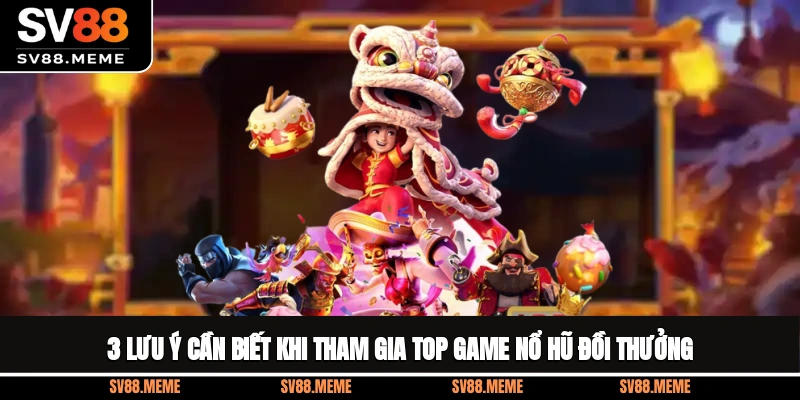 3 lưu ý cần biết khi tham gia top game nổ hũ đổi thưởng