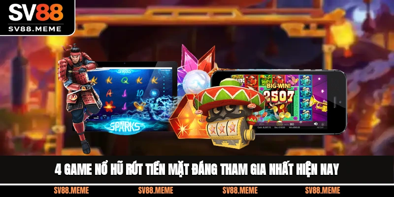 4 game nổ hũ rút tiền mặt đáng tham gia nhất hiện nay