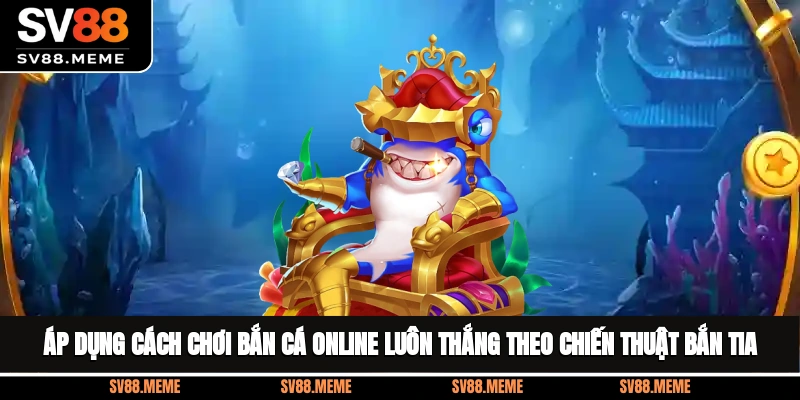 Áp dụng cách chơi bắn cá online luôn thắng theo chiến thuật bắn tia Áp dụng cách chơi bắn cá online luôn thắng theo chiến thuật bắn tia