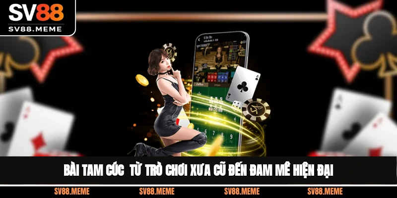 Bài Tam Cúc - Từ Trò Chơi Xưa Cũ Đến Đam Mê Hiện Đại