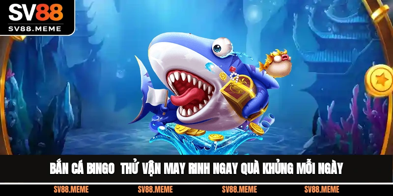 Bắn Cá Bingo - Thử Vận May, Rinh Ngay Quà Khủng Mỗi Ngày