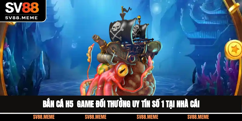 Bắn Cá H5 - Game Đổi Thưởng Uy Tín Số 1 Tại Nhà Cái