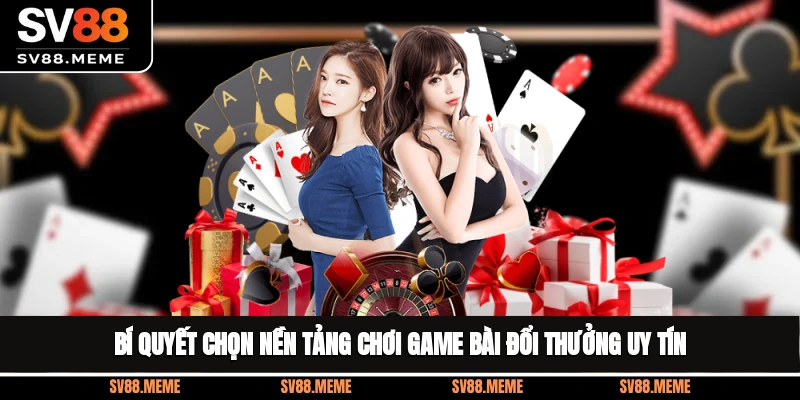 Bí quyết chọn nền tảng chơi game bài đổi thưởng uy tín