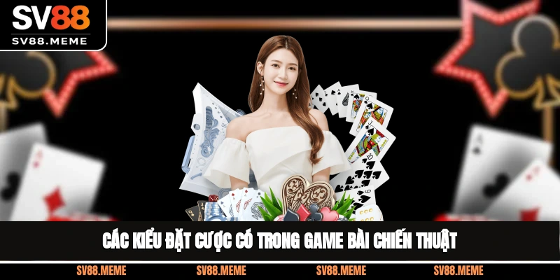 Các kiểu đặt cược có trong game bài chiến thuật Các kiểu đặt cược có trong game bài chiến thuật