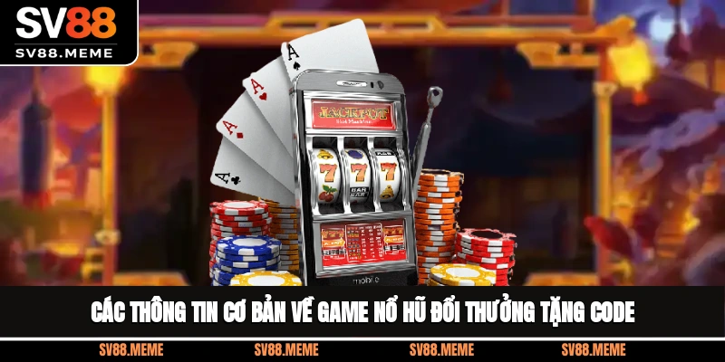 Các thông tin cơ bản về game nổ hũ đổi thưởng tặng code