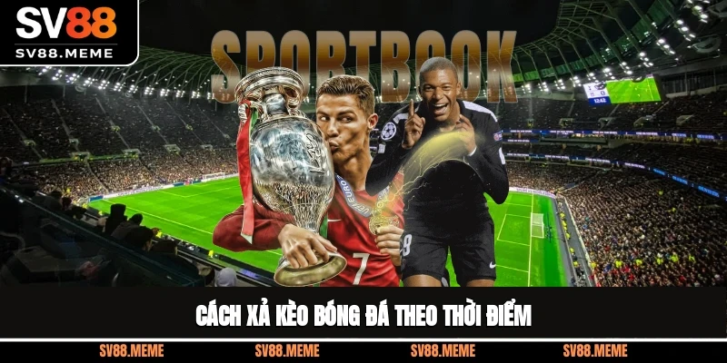 Cách xả kèo bóng đá theo thời điểm