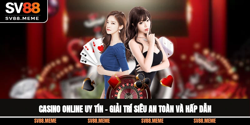 Casino Online Uy Tín – Giải Trí Siêu An Toàn Và Hấp Dẫn