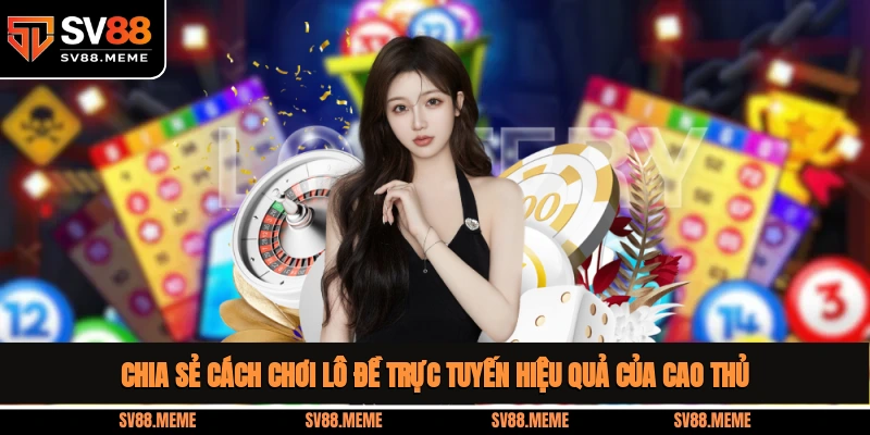 Chia sẻ cách chơi lô đề trực tuyến hiệu quả của cao thủ cách chơi lô đề