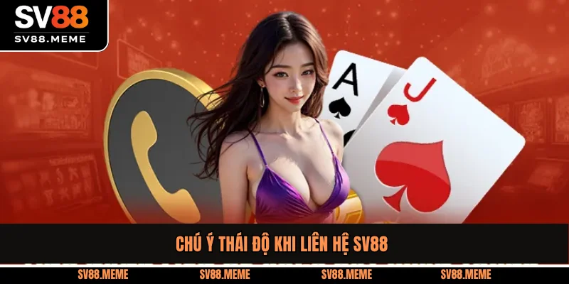 Chú ý thái độ khi liên hệ SV88