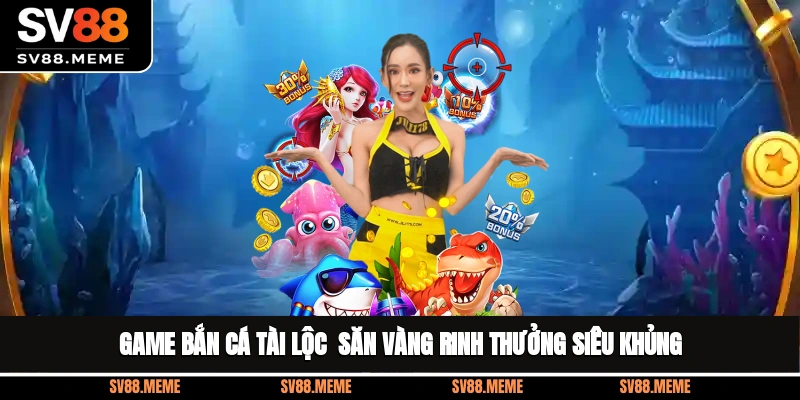 Game Bắn Cá Tài Lộc - Săn Vàng, Rinh Thưởng Siêu Khủng