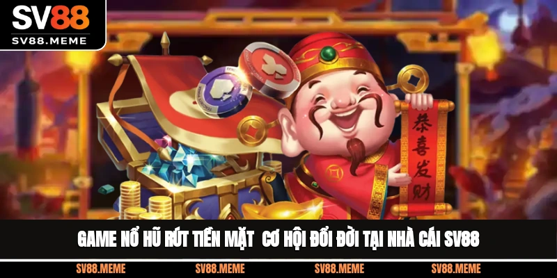 Game Nổ Hũ Rút Tiền Mặt - Cơ Hội Đổi Đời Tại Nhà Cái SV88