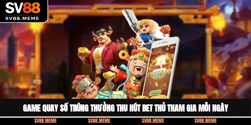 Game quay số trúng thưởng thu hút bet thủ tham gia mỗi ngày