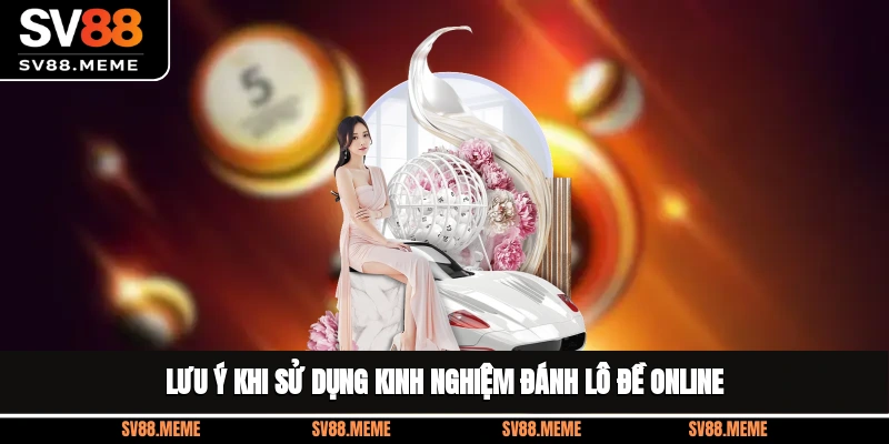 Lưu ý khi sử dụng kinh nghiệm đánh lô đề online