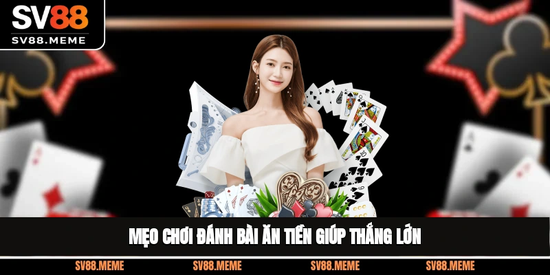 Mẹo chơi đánh bài ăn tiền giúp thắng lớn