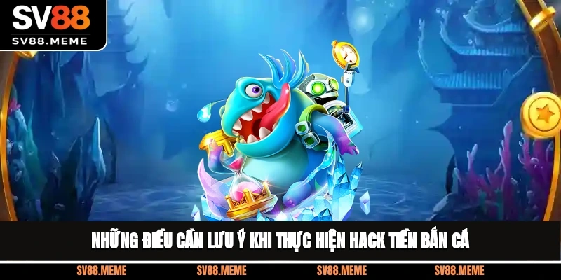 Những điều cần lưu ý khi thực hiện hack tiền bắn cá