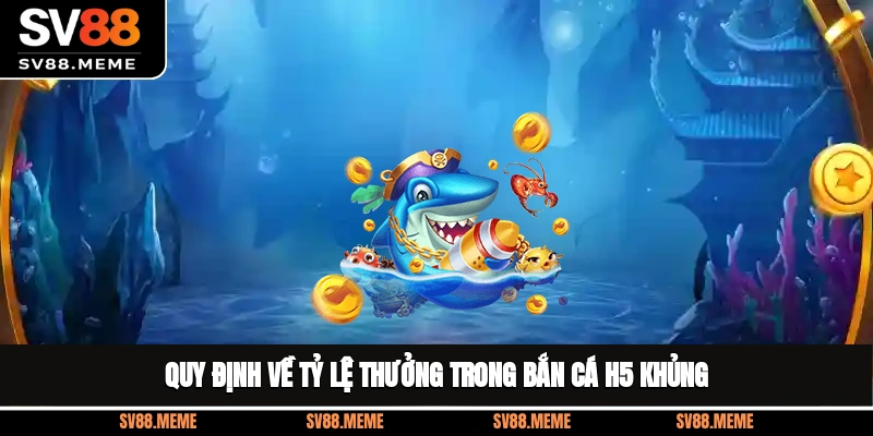 Quy định về tỷ lệ thưởng trong bắn cá H5 khủng