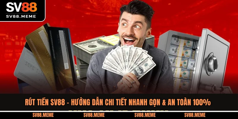 Rút Tiền SV88 - Hướng Dẫn Chi Tiết Nhanh Gọn & An Toàn 100%