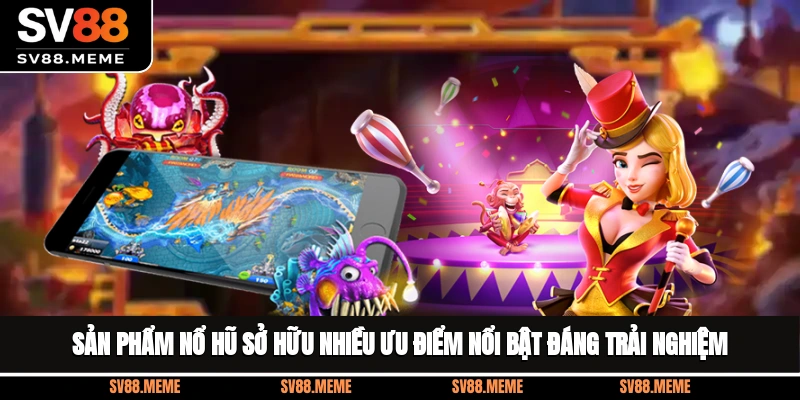 Sản phẩm nổ hũ sở hữu nhiều ưu điểm nổi bật, đáng trải nghiệm