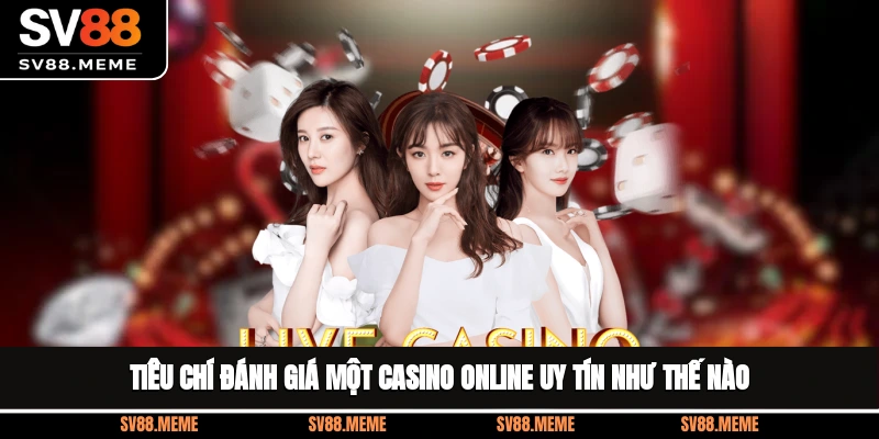 Tiêu chí đánh giá một casino online uy tín như thế nào?