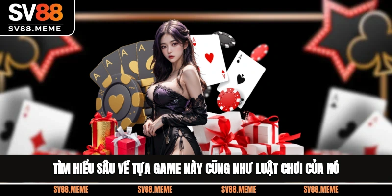 Tìm hiểu sâu về tựa game này, cũng như luật chơi của nó