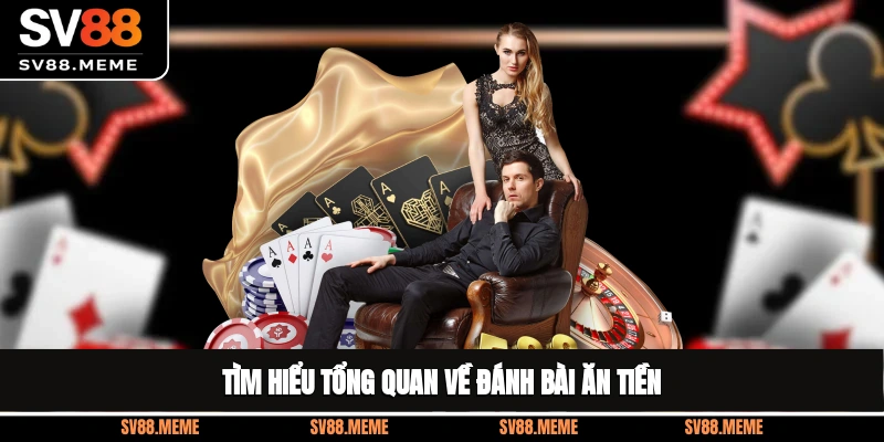 Tìm hiểu tổng quan về đánh bài ăn tiền