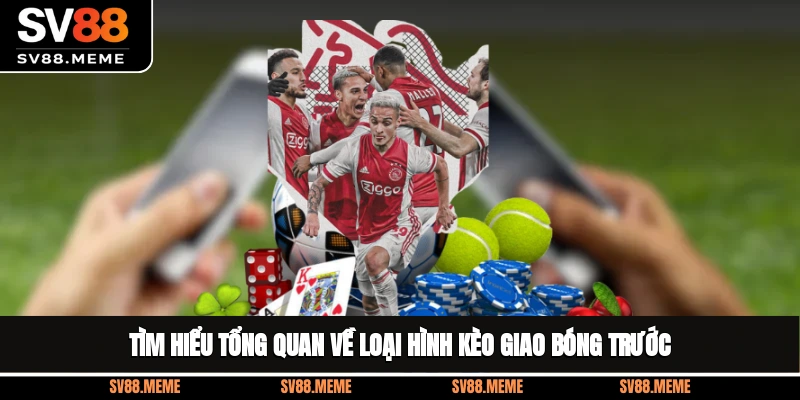 Tìm hiểu tổng quan về loại hình kèo giao bóng trước Tìm hiểu tổng quan về loại hình kèo giao bóng trước