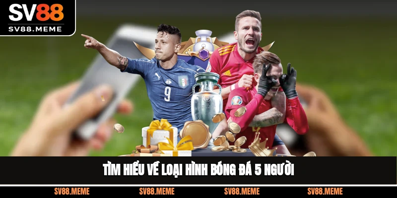 Tìm hiểu về loại hình bóng đá 5 người Tìm hiểu về loại hình bóng đá 5 người