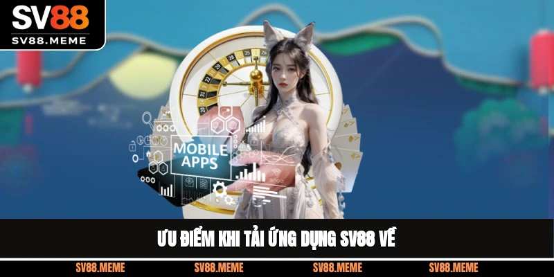 Ưu điểm khi tải ứng dụng SV88 về