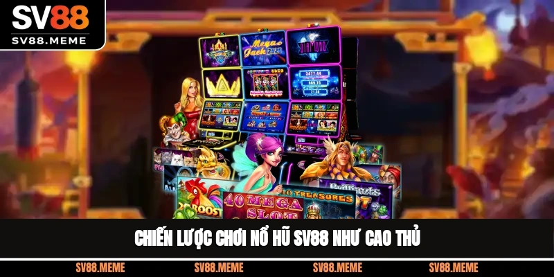 Chiến lược chơi nổ hũ SV88 như cao thủ Chiến lược chơi nổ hũ SV88 như cao thủ
