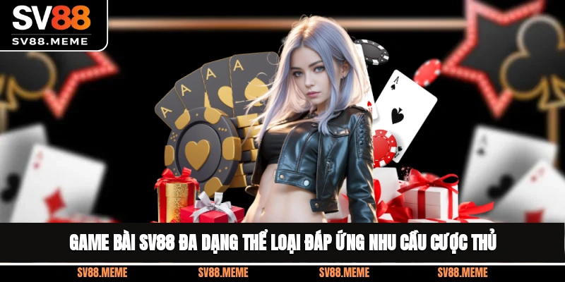Game bài SV88 đa dạng thể loại đáp ứng nhu cầu cược thủ