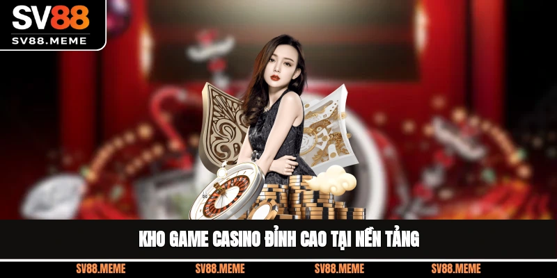 Kho game casino đỉnh cao tại nền tảng