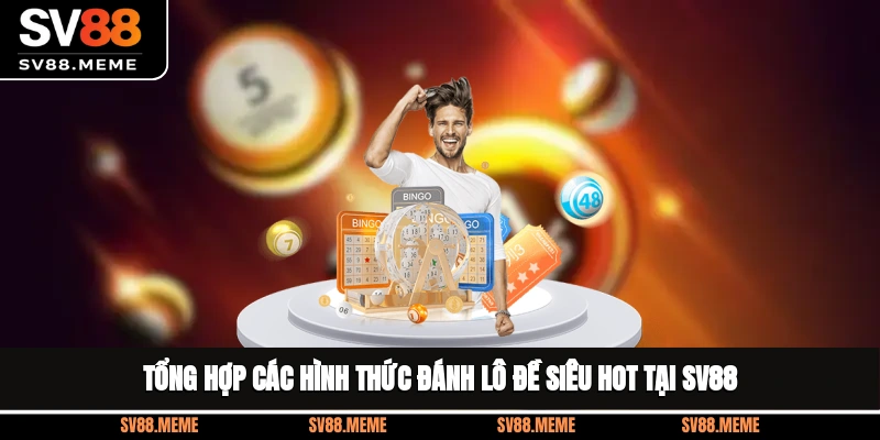 Tổng hợp các hình thức đánh lô đề siêu hot tại SV88